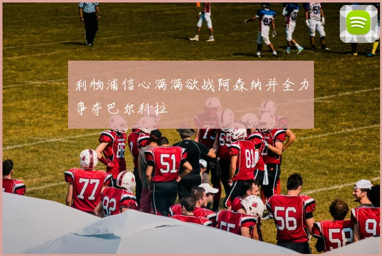 利物浦信心满满欲战阿森纳并全力争夺巴尔科拉