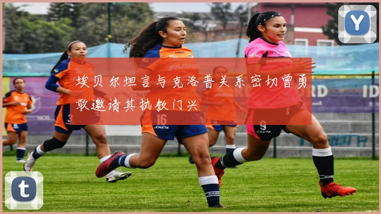 埃贝尔坦言与克洛普关系密切曾勇敢邀请其执教门兴