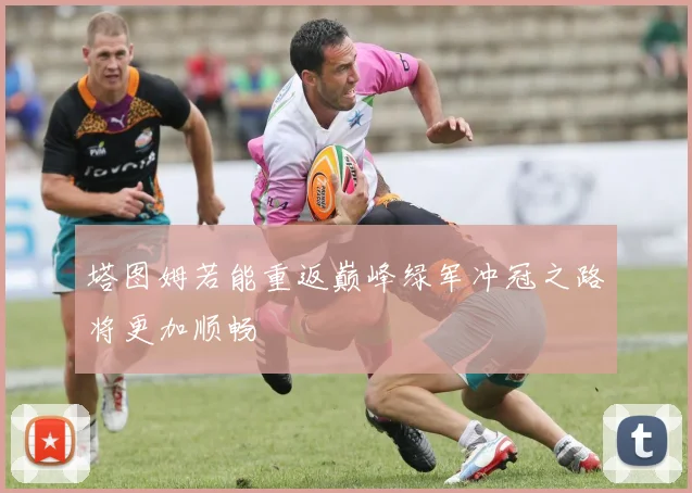塔图姆若能重返巅峰绿军冲冠之路将更加顺畅