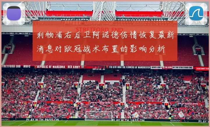 利物浦右后卫阿诺德伤情恢复最新消息对欧冠战术布置的影响分析