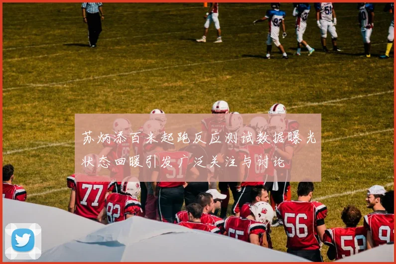 苏炳添百米起跑反应测试数据曝光状态回暖引发广泛关注与讨论